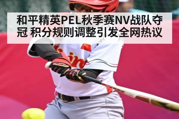 和平精英PEL秋季赛NV战队夺冠 积分规则调整引发全网热议