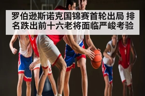 罗伯逊斯诺克国锦赛首轮出局 排名跌出前十六老将面临严峻考验