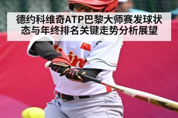 德约科维奇ATP巴黎大师赛发球状态与年终排名关键走势分析展望