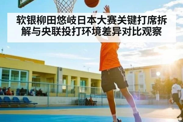 软银柳田悠岐日本大赛关键打席拆解与央联投打环境差异对比观察